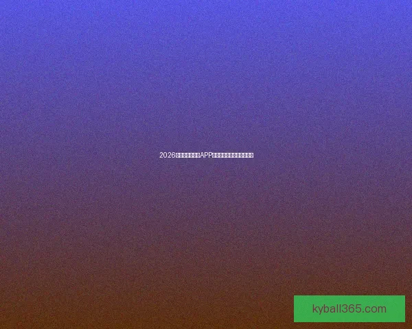 2026世界杯最新竞猜APP免费下载畅玩全场赛事体验